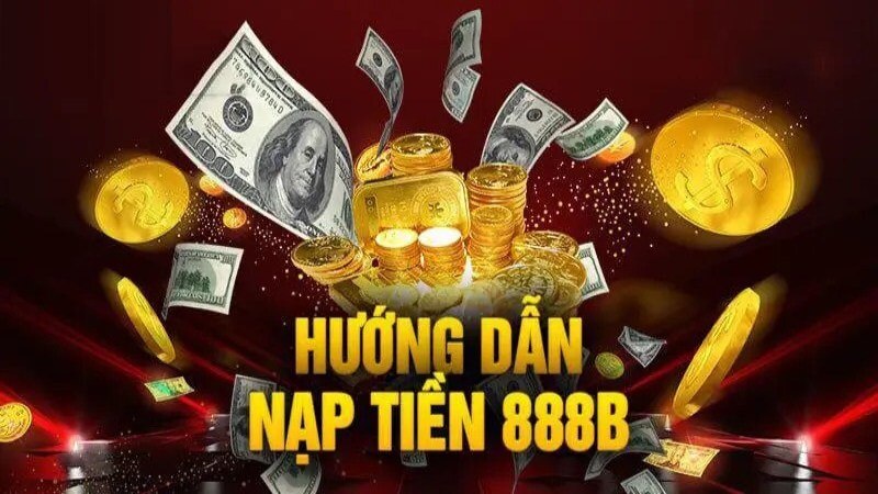 Hướng dẫn nạp tiền 888b thông qua 3 cách thức dễ thao tác