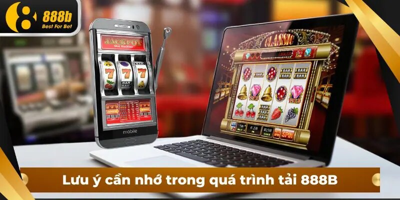 Lưu ý quan trọng khi tải app 888B mà bet thủ cần biết